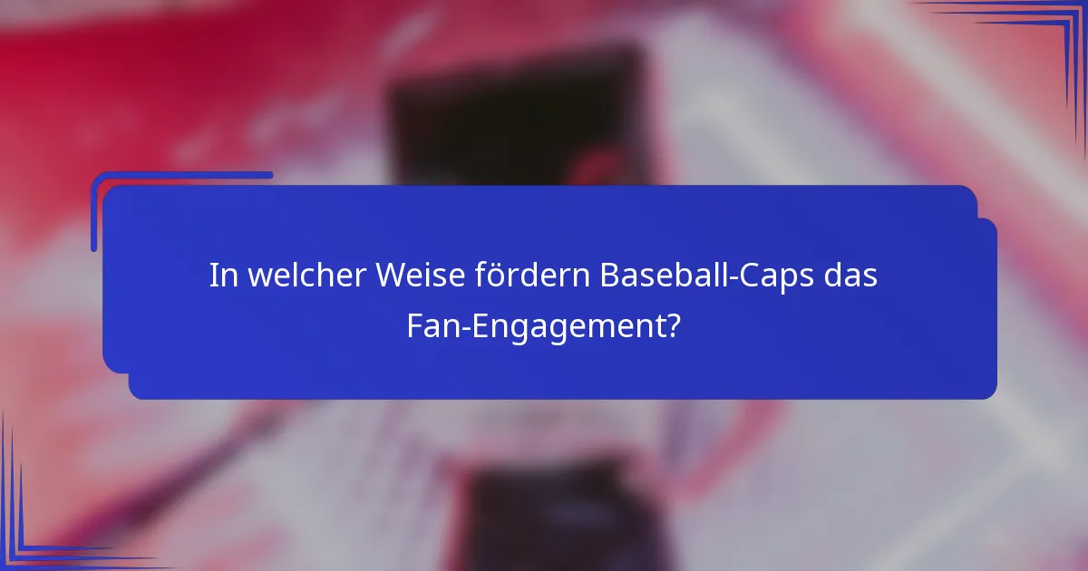 In welcher Weise fördern Baseball-Caps das Fan-Engagement?