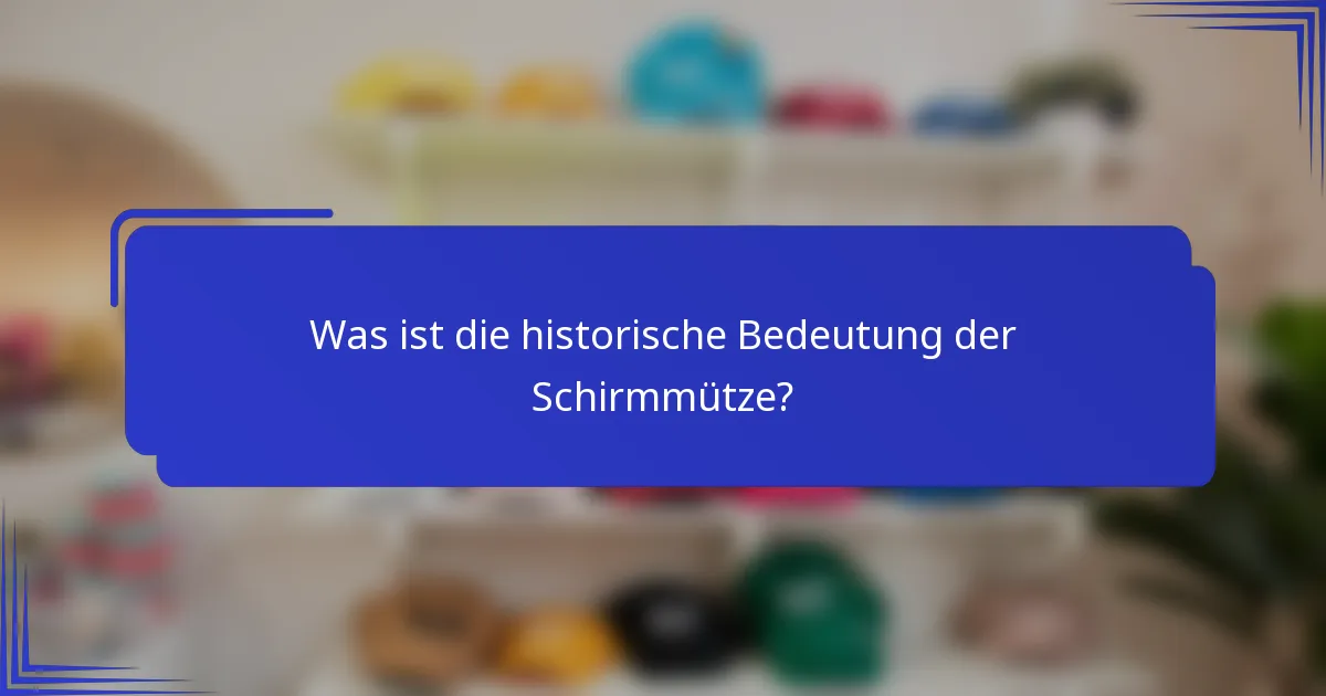 Was ist die historische Bedeutung der Schirmmütze?