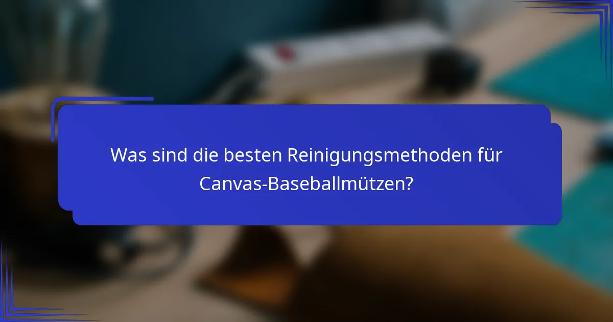 Was sind die besten Reinigungsmethoden für Canvas-Baseballmützen?