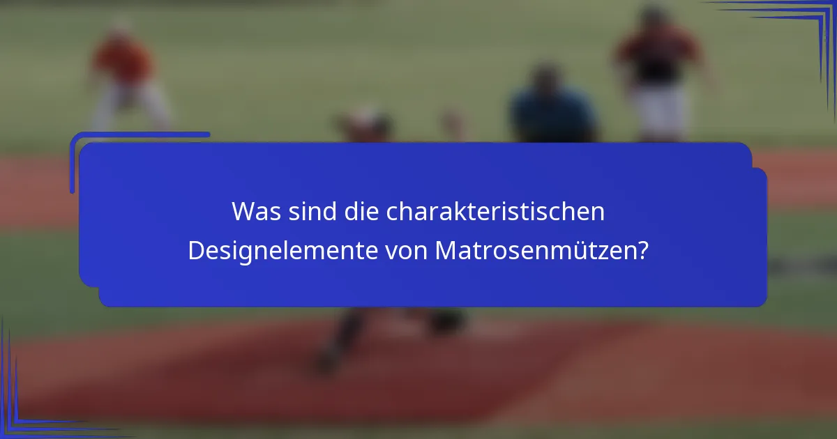 Was sind die charakteristischen Designelemente von Matrosenmützen?