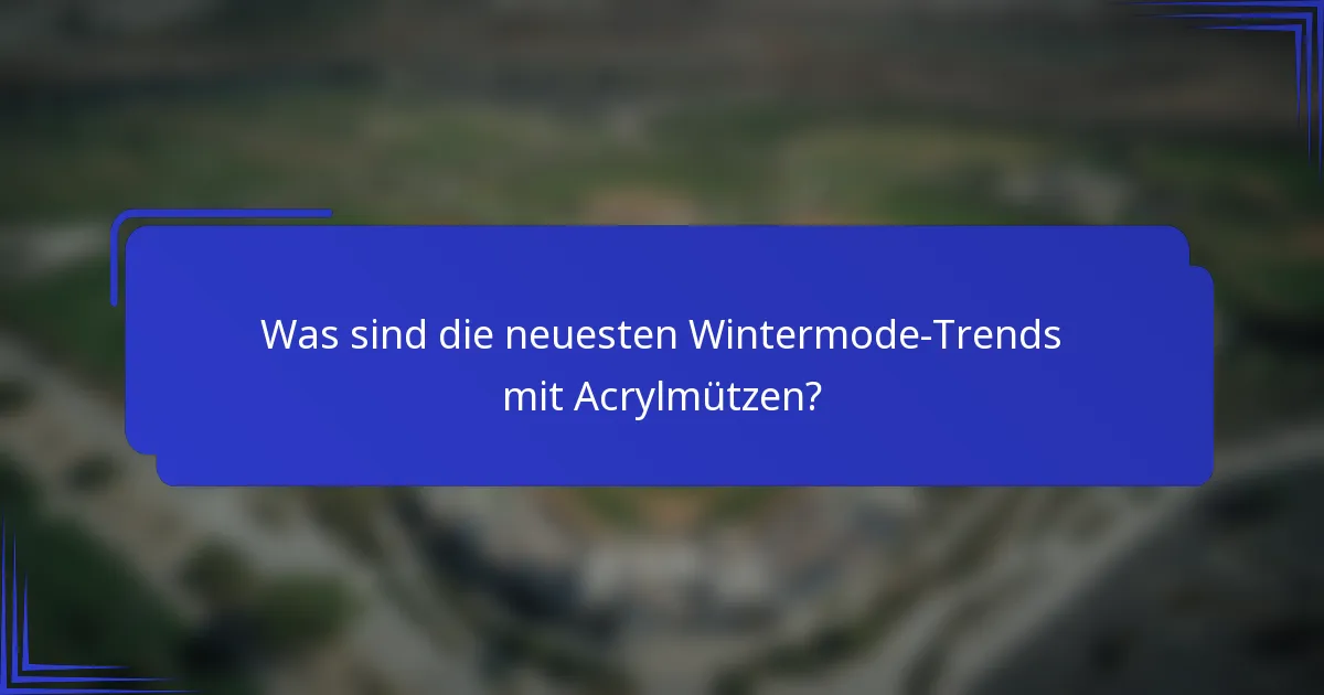 Was sind die neuesten Wintermode-Trends mit Acrylmützen?