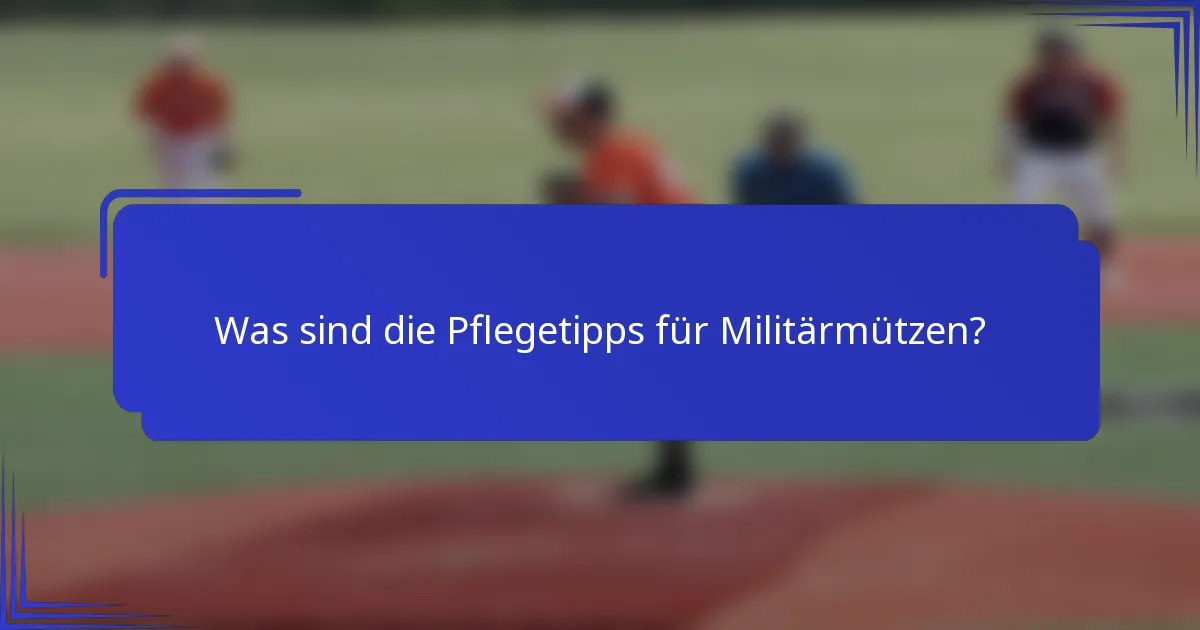 Was sind die Pflegetipps für Militärmützen?