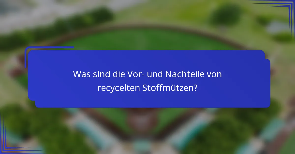 Was sind die Vor- und Nachteile von recycelten Stoffmützen?