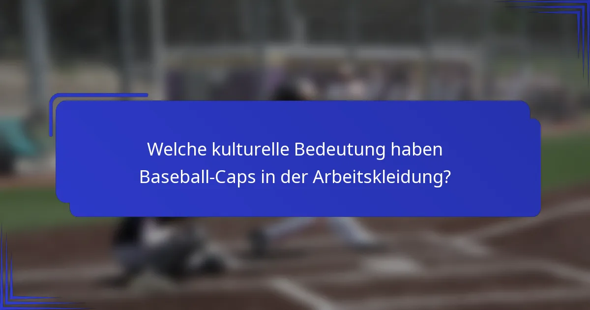 Welche kulturelle Bedeutung haben Baseball-Caps in der Arbeitskleidung?