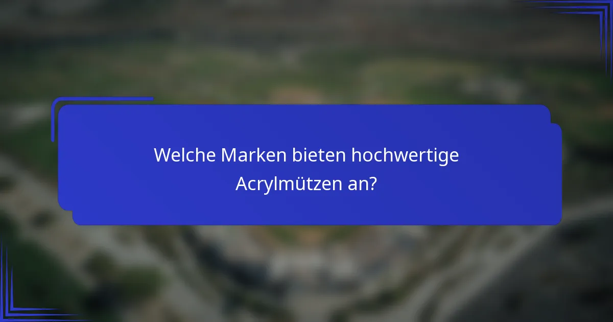 Welche Marken bieten hochwertige Acrylmützen an?