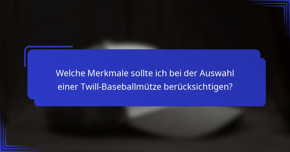 Welche Merkmale sollte ich bei der Auswahl einer Twill-Baseballmütze berücksichtigen?