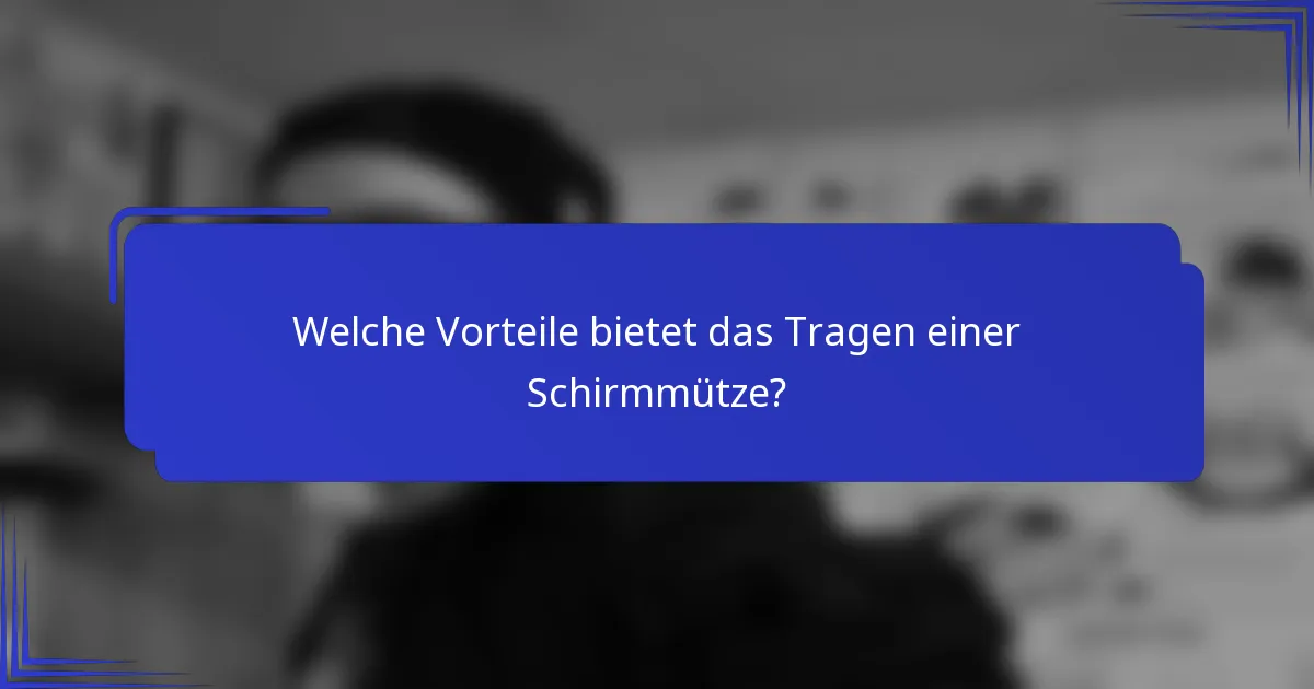 Welche Vorteile bietet das Tragen einer Schirmmütze?