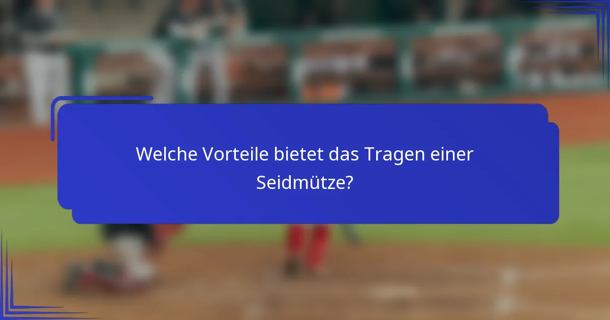 Welche Vorteile bietet das Tragen einer Seidmütze?