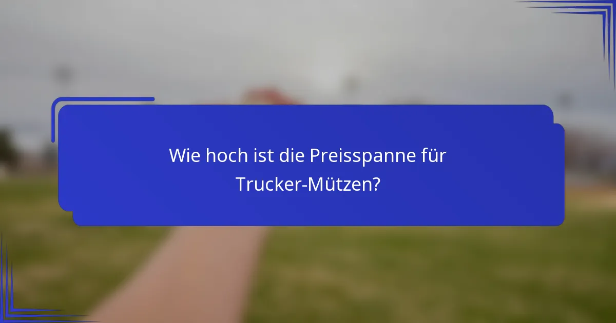 Wie hoch ist die Preisspanne für Trucker-Mützen?