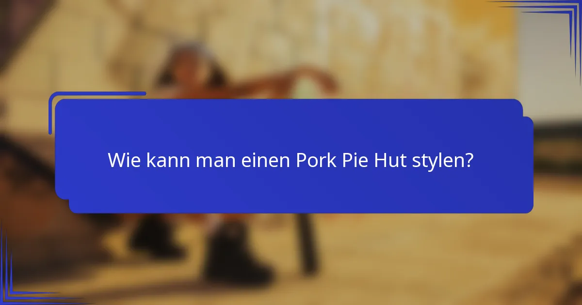 Wie kann man einen Pork Pie Hut stylen?