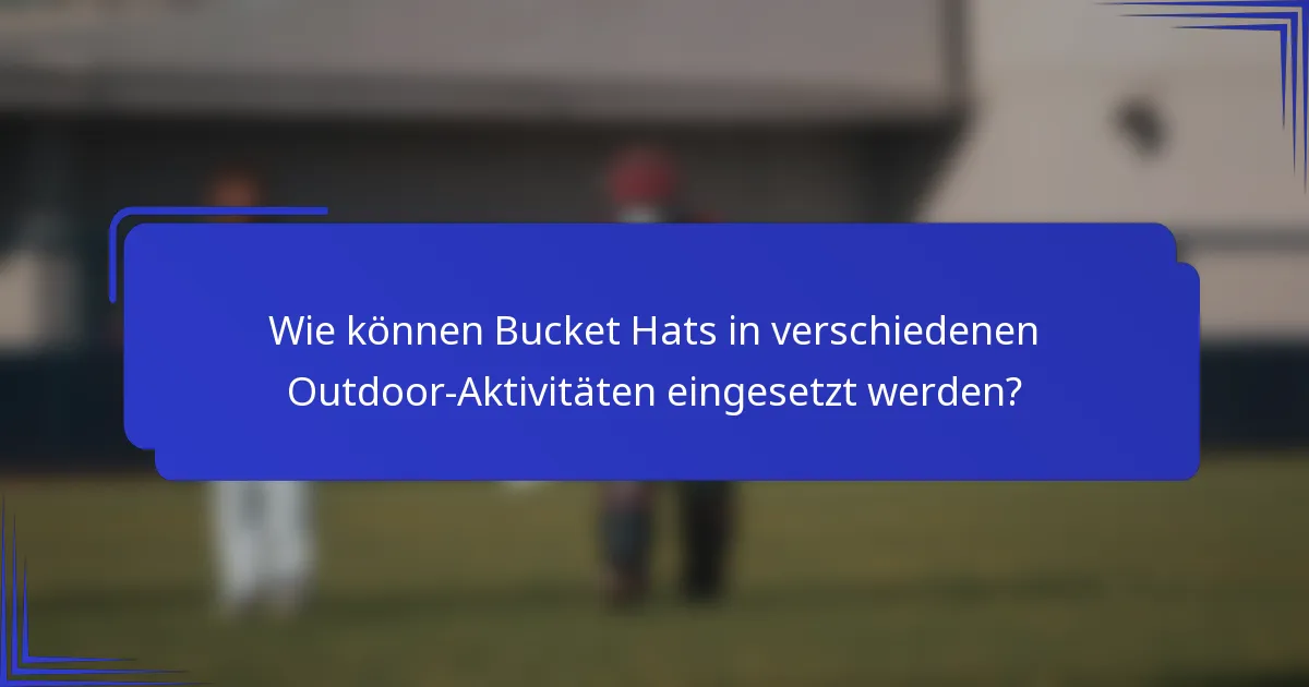 Wie können Bucket Hats in verschiedenen Outdoor-Aktivitäten eingesetzt werden?