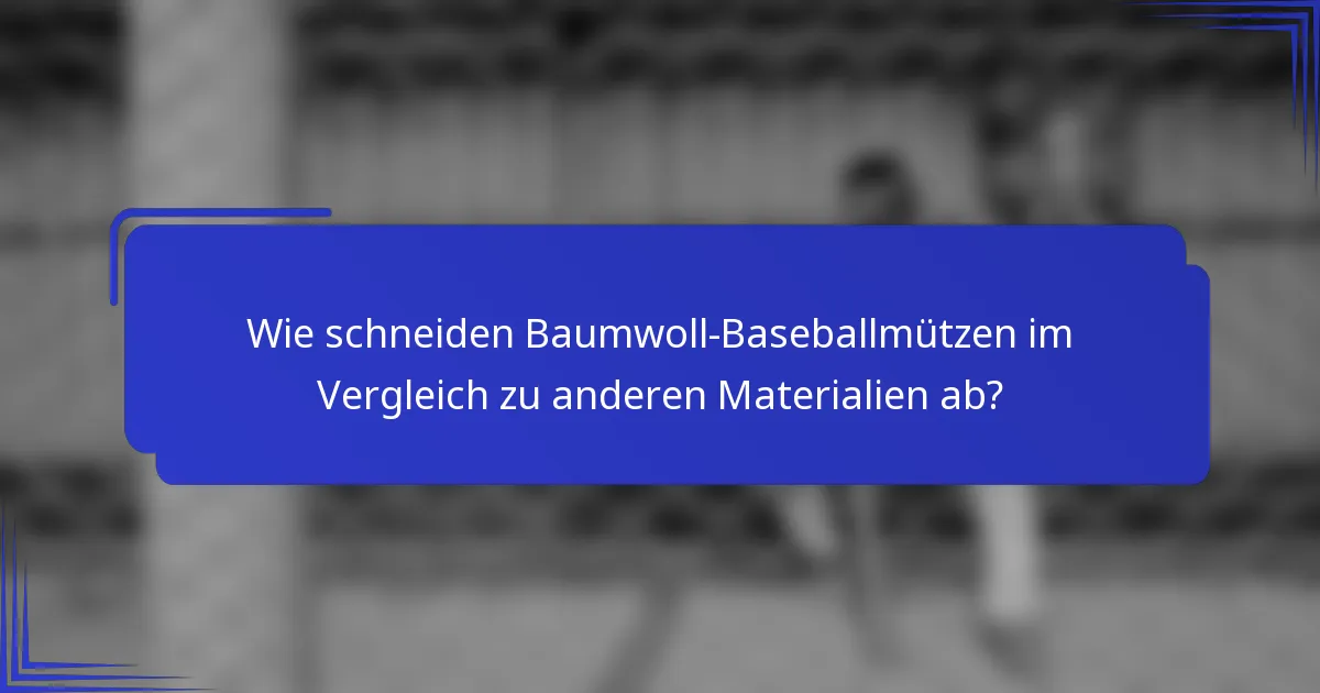 Wie schneiden Baumwoll-Baseballmützen im Vergleich zu anderen Materialien ab?
