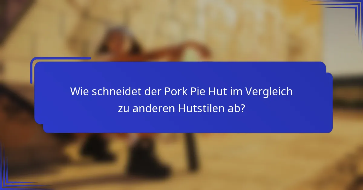 Wie schneidet der Pork Pie Hut im Vergleich zu anderen Hutstilen ab?