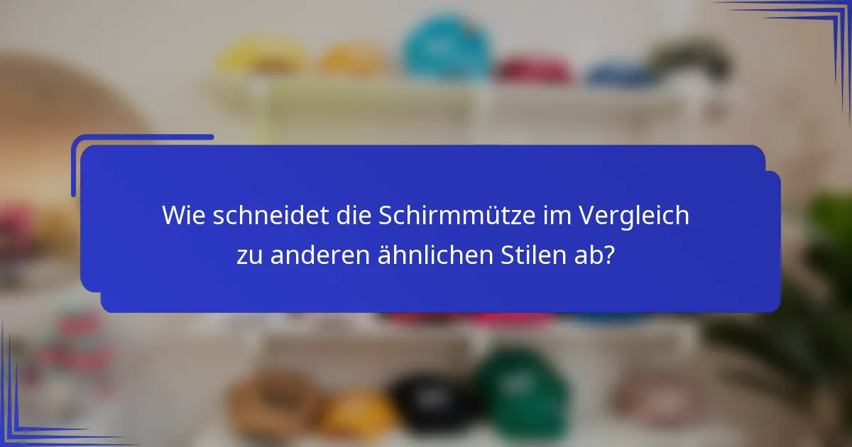 Wie schneidet die Schirmmütze im Vergleich zu anderen ähnlichen Stilen ab?