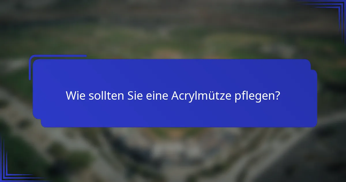 Wie sollten Sie eine Acrylmütze pflegen?