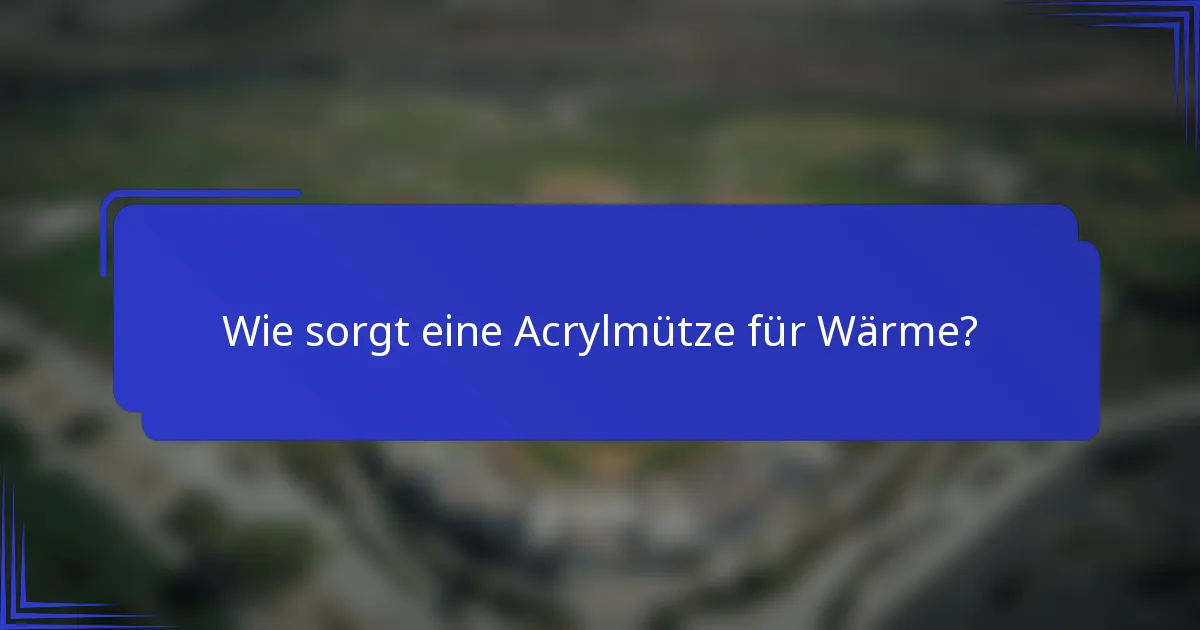 Wie sorgt eine Acrylmütze für Wärme?