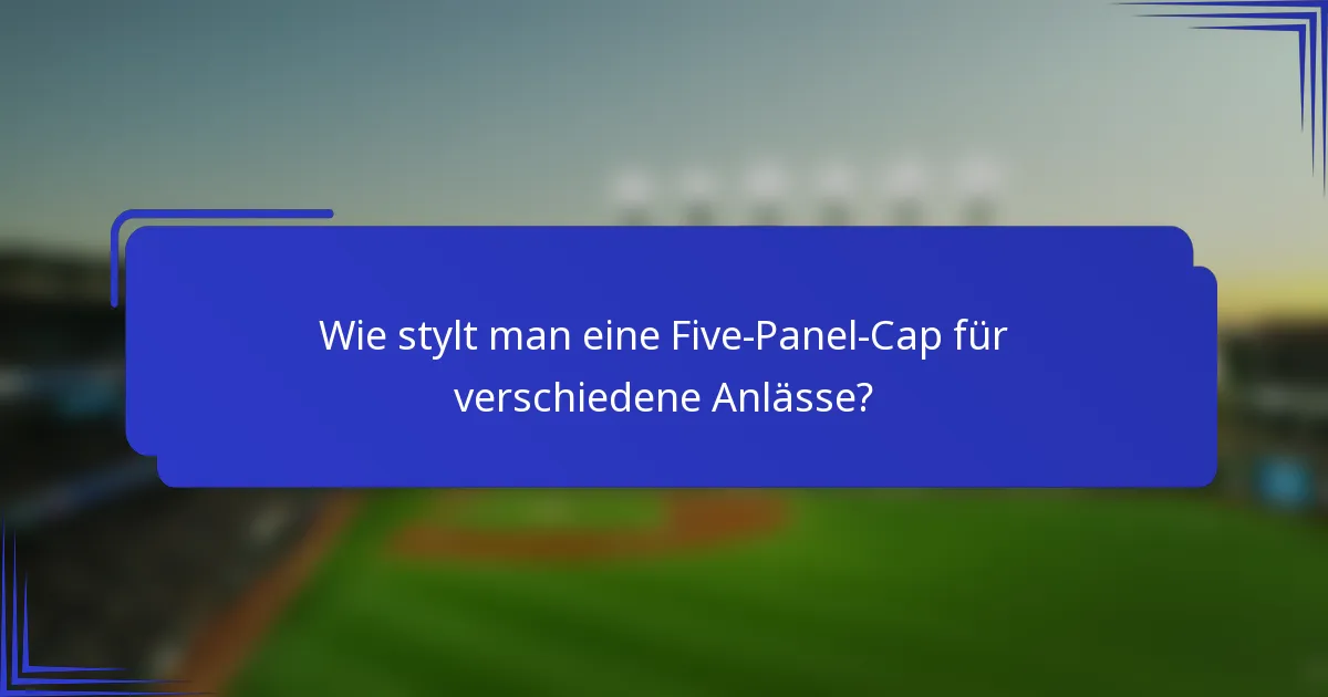 Wie stylt man eine Five-Panel-Cap für verschiedene Anlässe?