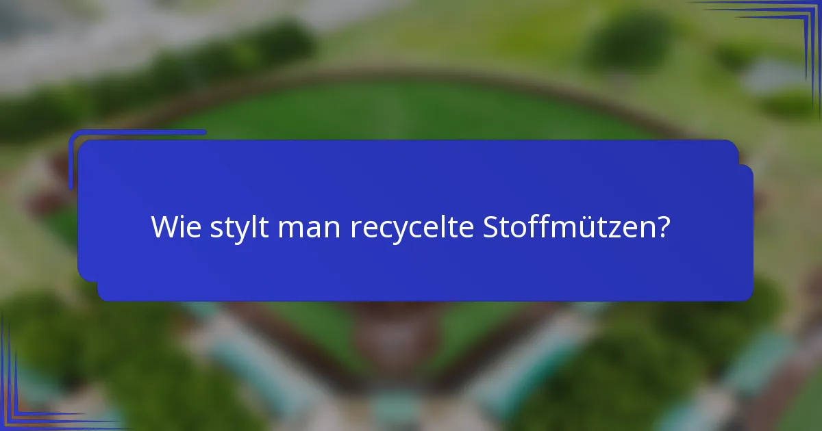 Wie stylt man recycelte Stoffmützen?