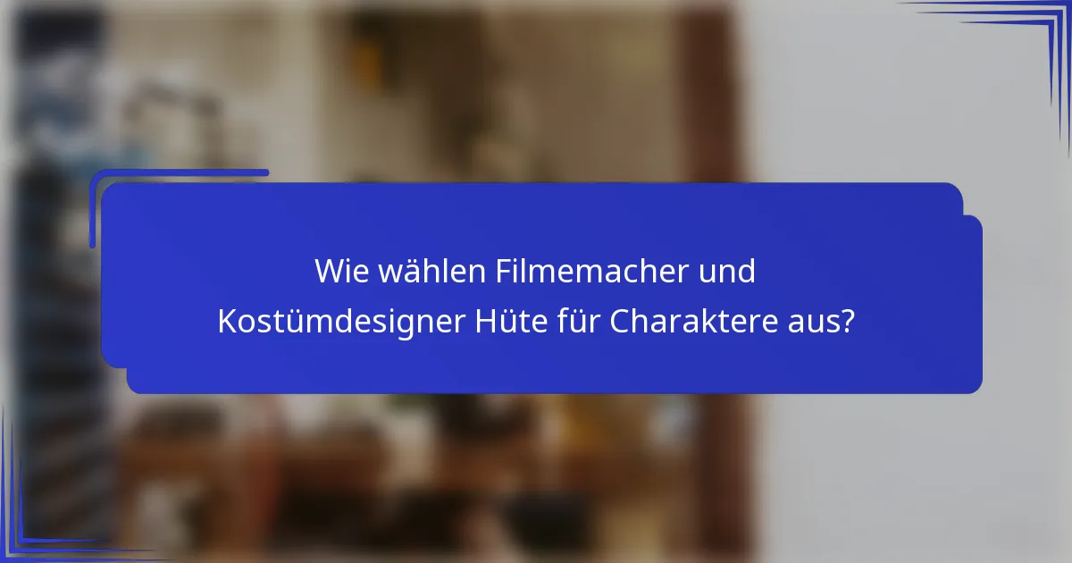 Wie wählen Filmemacher und Kostümdesigner Hüte für Charaktere aus?
