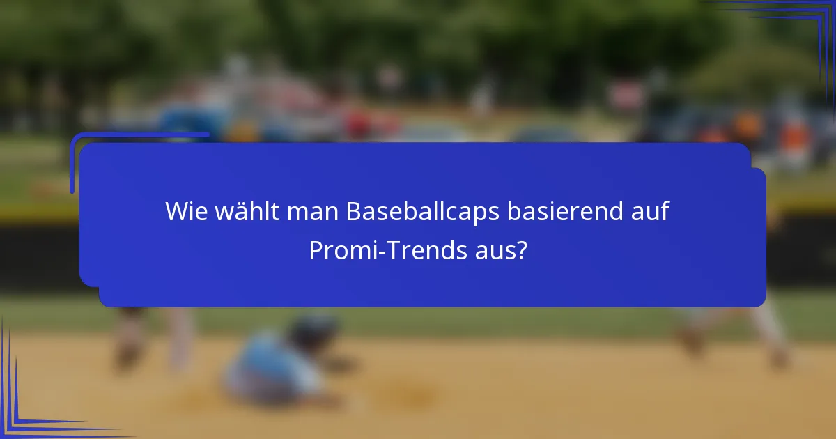 Wie wählt man Baseballcaps basierend auf Promi-Trends aus?
