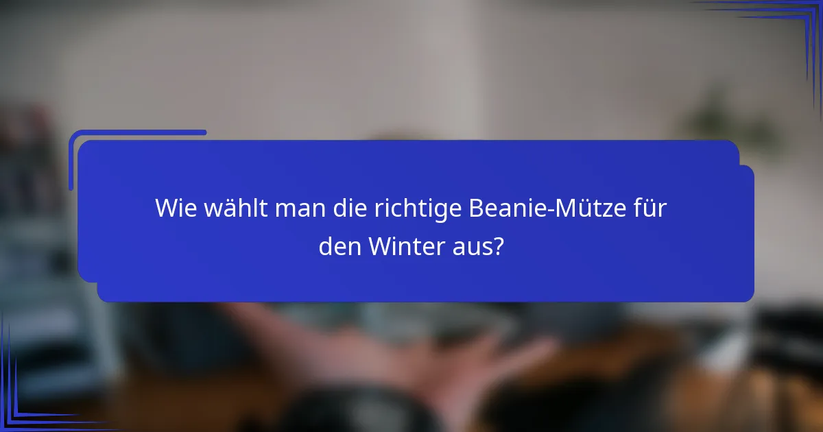 Wie wählt man die richtige Beanie-Mütze für den Winter aus?