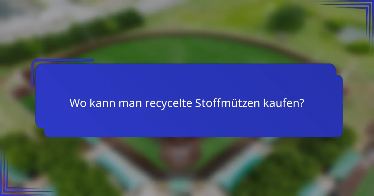 Wo kann man recycelte Stoffmützen kaufen?