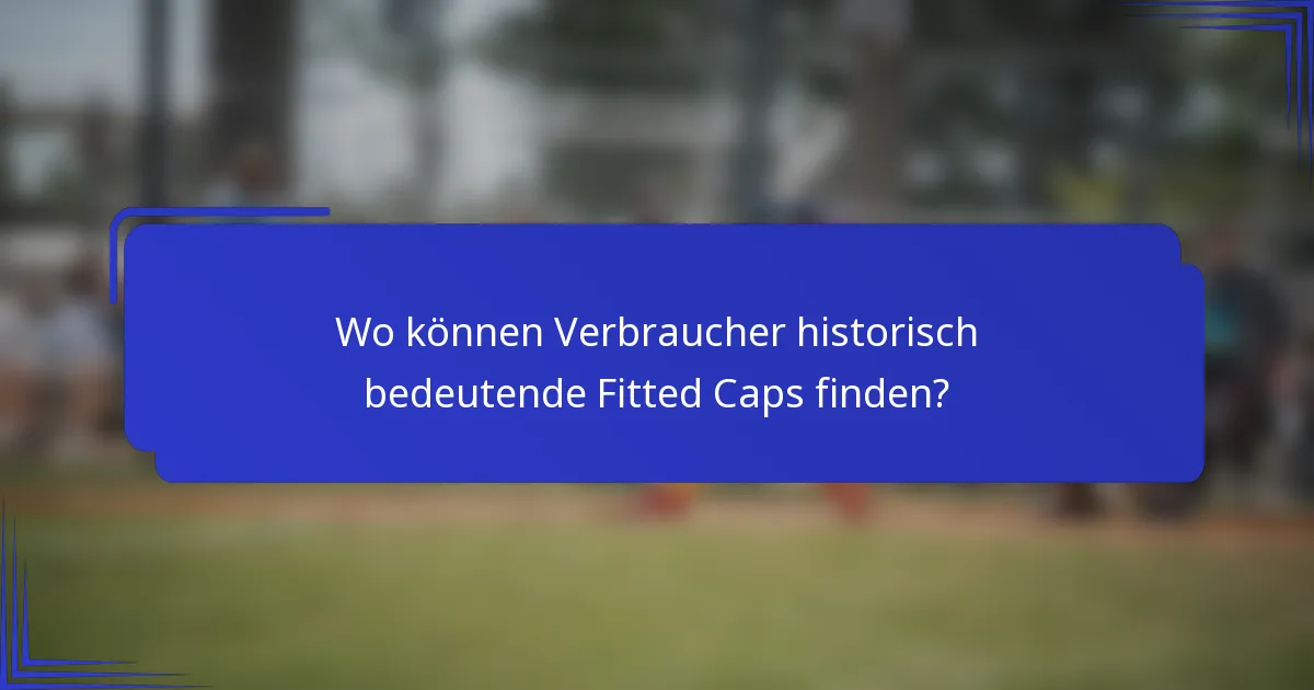 Wo können Verbraucher historisch bedeutende Fitted Caps finden?